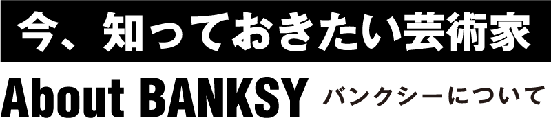 今、知っておきたい芸術家・バンクシーについて